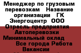 Менеджер по грузовым перевозкам › Название организации ­ ГК Энергоцентр, ООО › Отрасль предприятия ­ Автоперевозки › Минимальный оклад ­ 25 000 - Все города Работа » Вакансии   . Мурманская обл.,Оленегорск г.